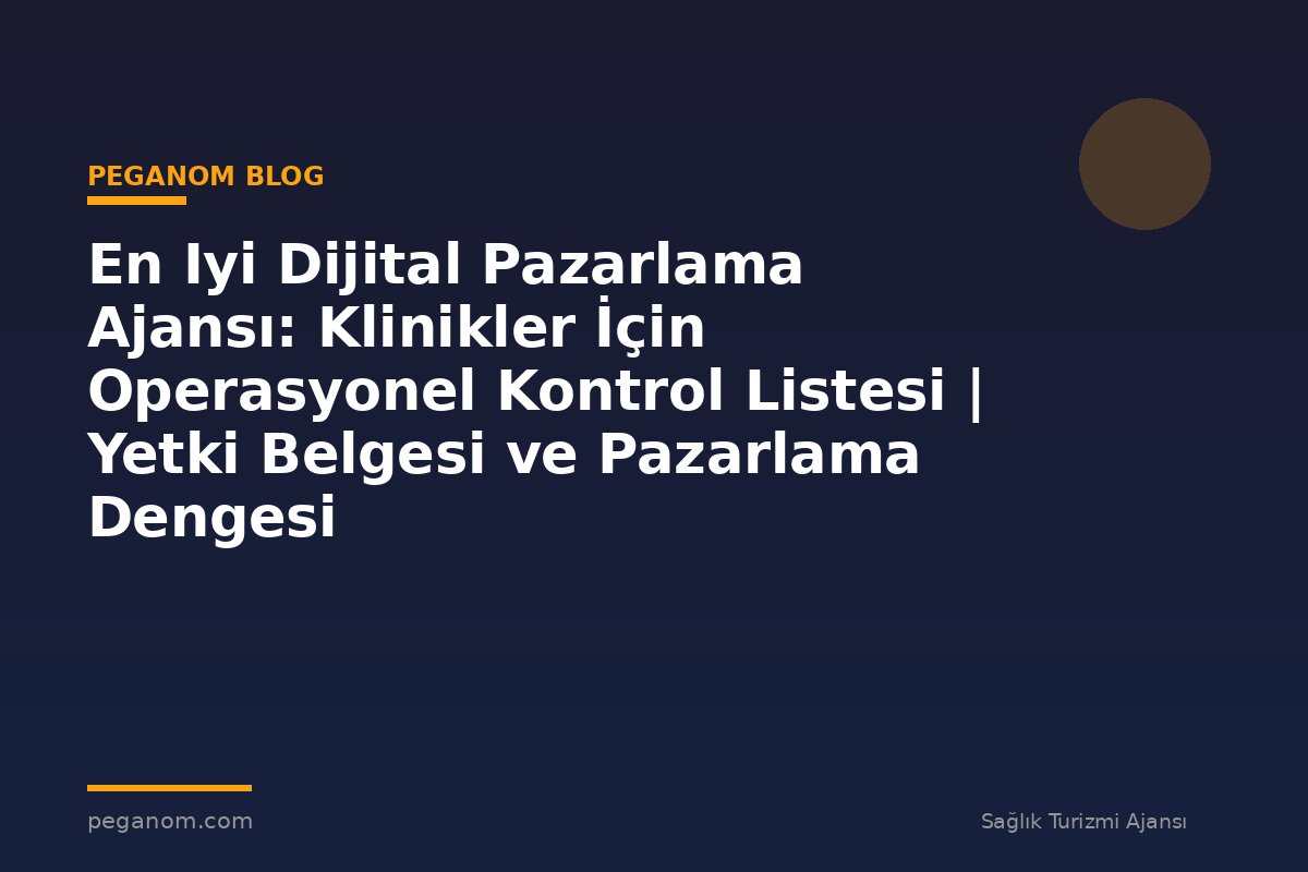 En Iyi Dijital Pazarlama Ajansı: Klinikler İçin Operasyonel Kontrol Listesi | Yetki Belgesi ve Pazarlama Dengesi
