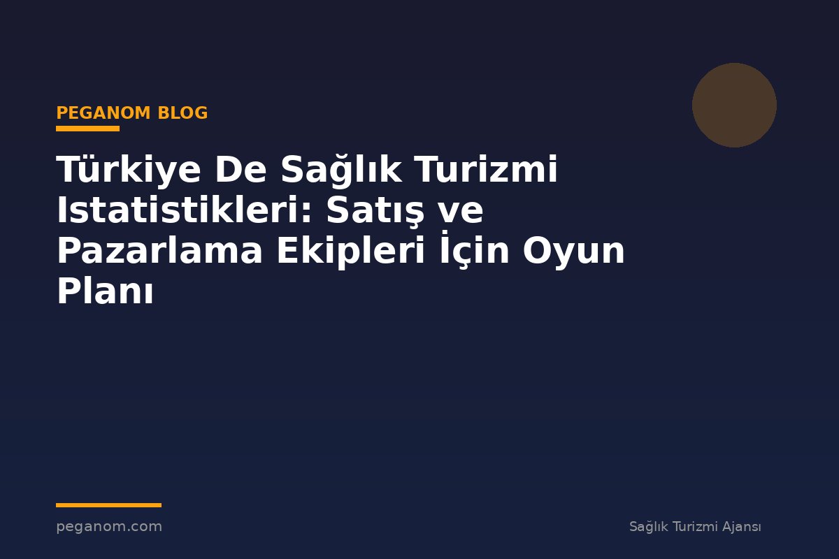 Türkiye De Sağlık Turizmi Istatistikleri: Satış ve Pazarlama Ekipleri İçin Oyun Planı