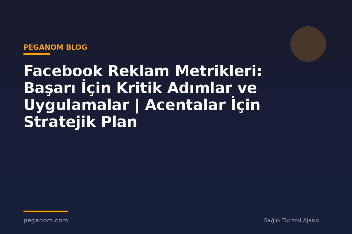 Facebook Reklam Metrikleri: Başarı İçin Kritik Adımlar ve Uygulamalar | Acentalar İçin Stratejik Plan