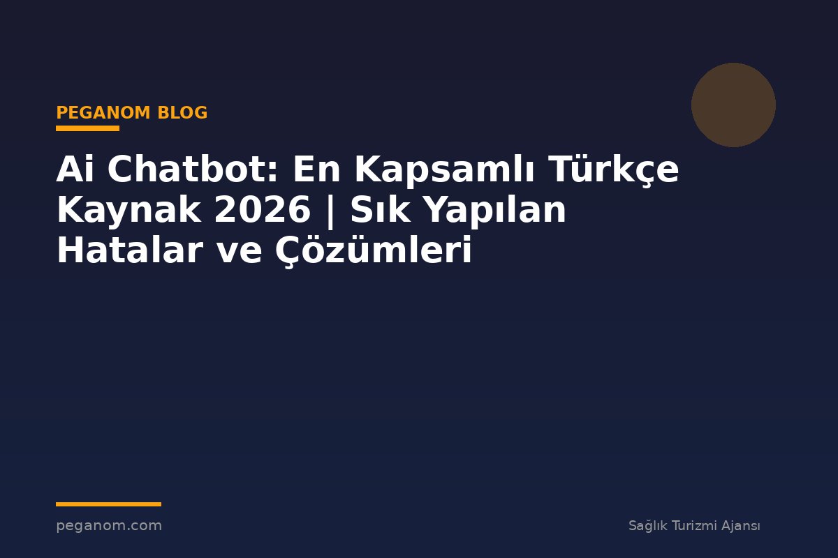 Ai Chatbot: En Kapsamlı Türkçe Kaynak 2026 | Sık Yapılan Hatalar ve Çözümleri