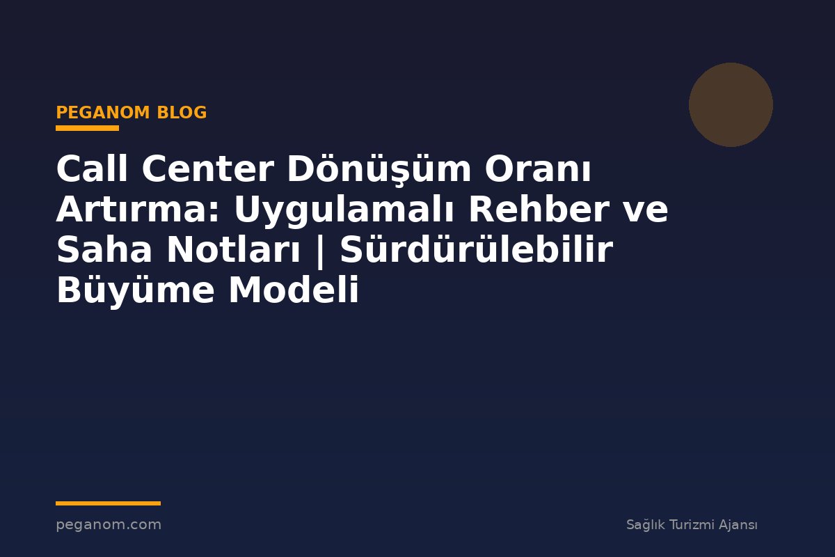 Call Center Dönüşüm Oranı Artırma: Uygulamalı Rehber ve Saha Notları | Sürdürülebilir Büyüme Modeli
