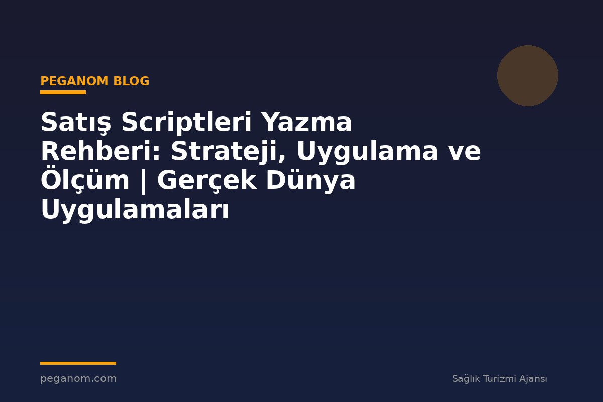 Satış Scriptleri Yazma Rehberi: Strateji, Uygulama ve Ölçüm | Gerçek Dünya Uygulamaları
