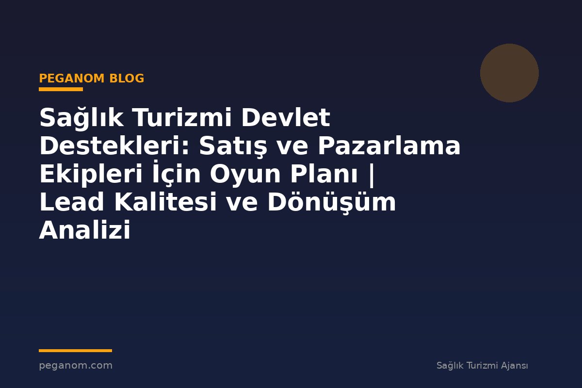 Sağlık Turizmi Devlet Destekleri: Satış ve Pazarlama Ekipleri İçin Oyun Planı | Lead Kalitesi ve Dönüşüm Analizi
