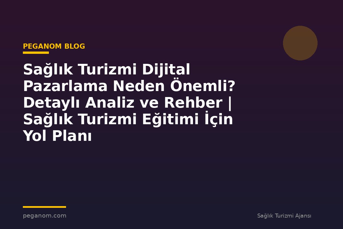 Sağlık Turizmi Dijital Pazarlama Neden Önemli? Detaylı Analiz ve Rehber | Sağlık Turizmi Eğitimi İçin Yol Planı
