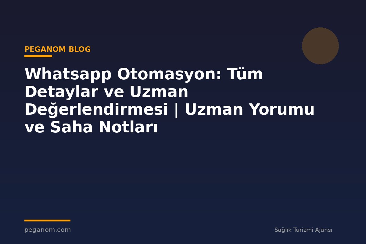Whatsapp Otomasyon: Tüm Detaylar ve Uzman Değerlendirmesi | Uzman Yorumu ve Saha Notları