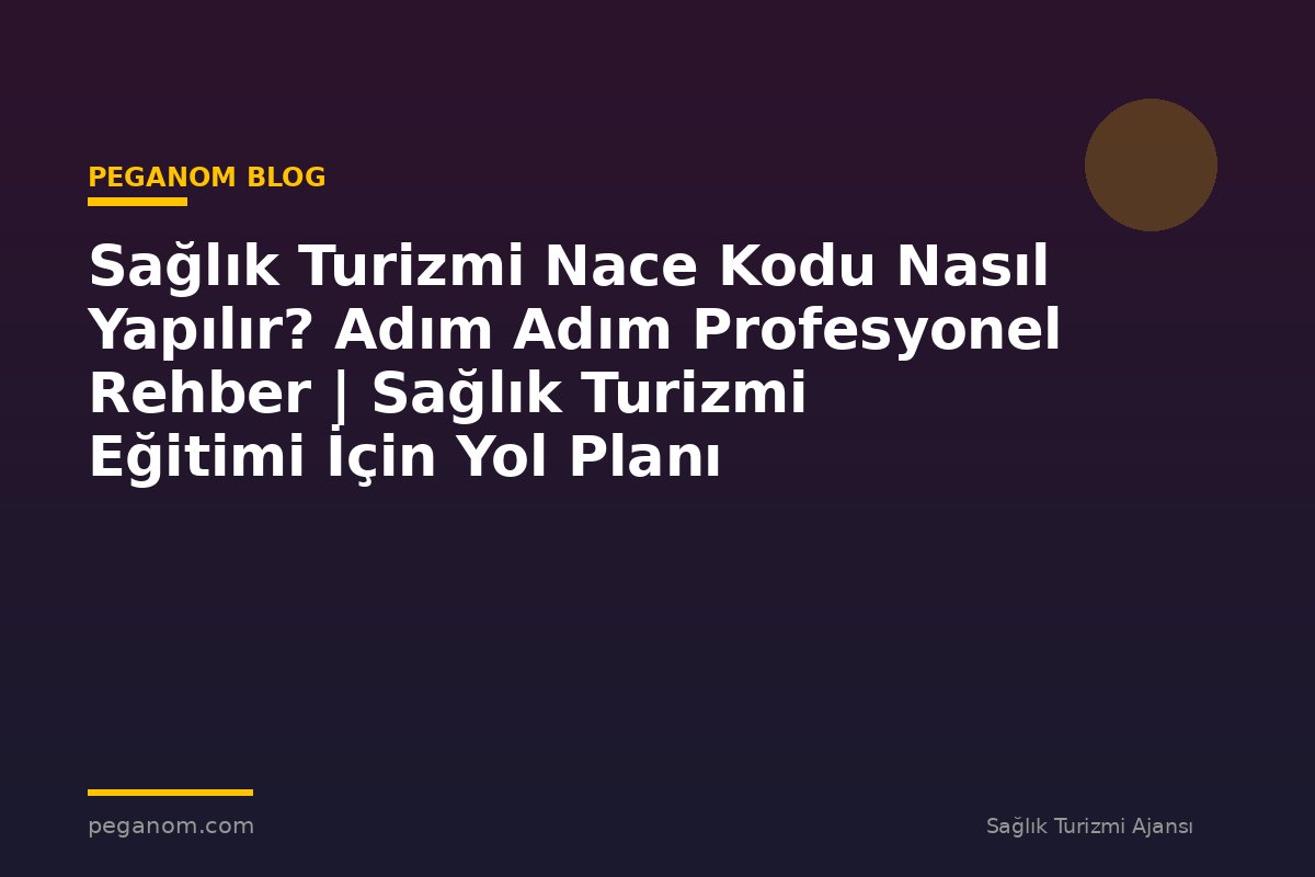 Sağlık Turizmi Nace Kodu Nasıl Yapılır? Adım Adım Profesyonel Rehber | Sağlık Turizmi Eğitimi İçin Yol Planı