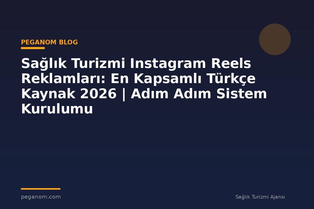 Sağlık Turizmi Instagram Reels Reklamları: En Kapsamlı Türkçe Kaynak 2026 | Adım Adım Sistem Kurulumu