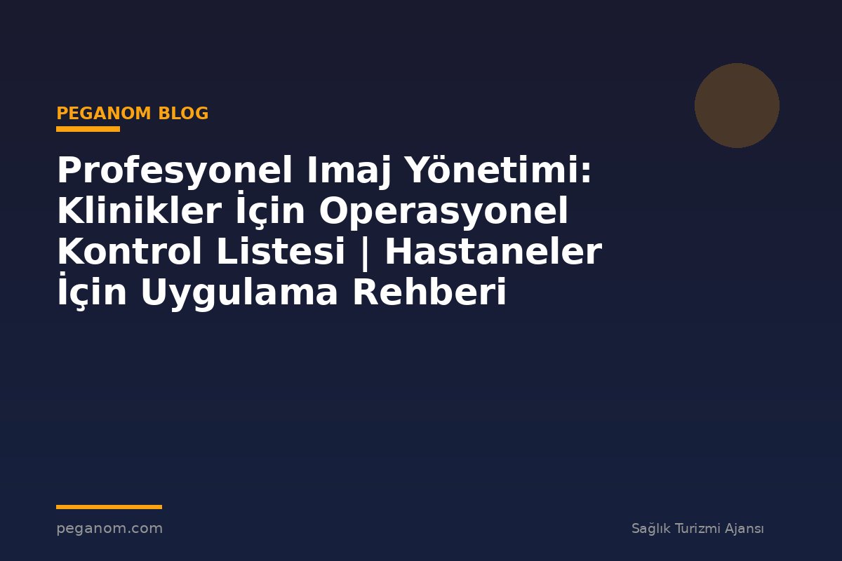 Profesyonel Imaj Yönetimi: Klinikler İçin Operasyonel Kontrol Listesi | Hastaneler İçin Uygulama Rehberi