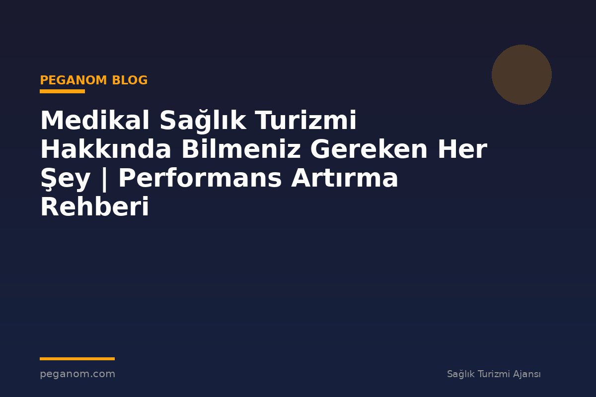 Medikal Sağlık Turizmi Hakkında Bilmeniz Gereken Her Şey | Performans Artırma Rehberi