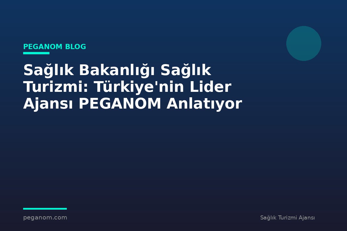 Sağlık Bakanlığı Sağlık Turizmi: Türkiye'nin Lider Ajansı PEGANOM Anlatıyor