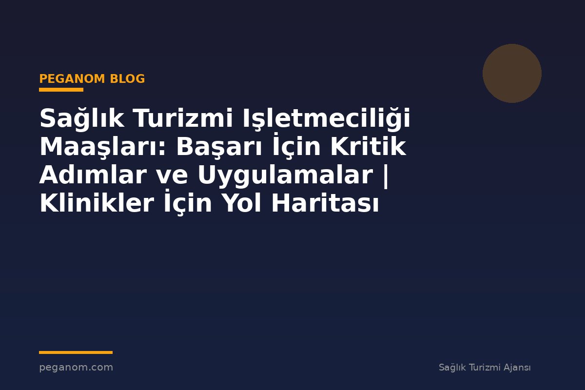 Sağlık Turizmi Işletmeciliği Maaşları: Başarı İçin Kritik Adımlar ve Uygulamalar | Klinikler İçin Yol Haritası