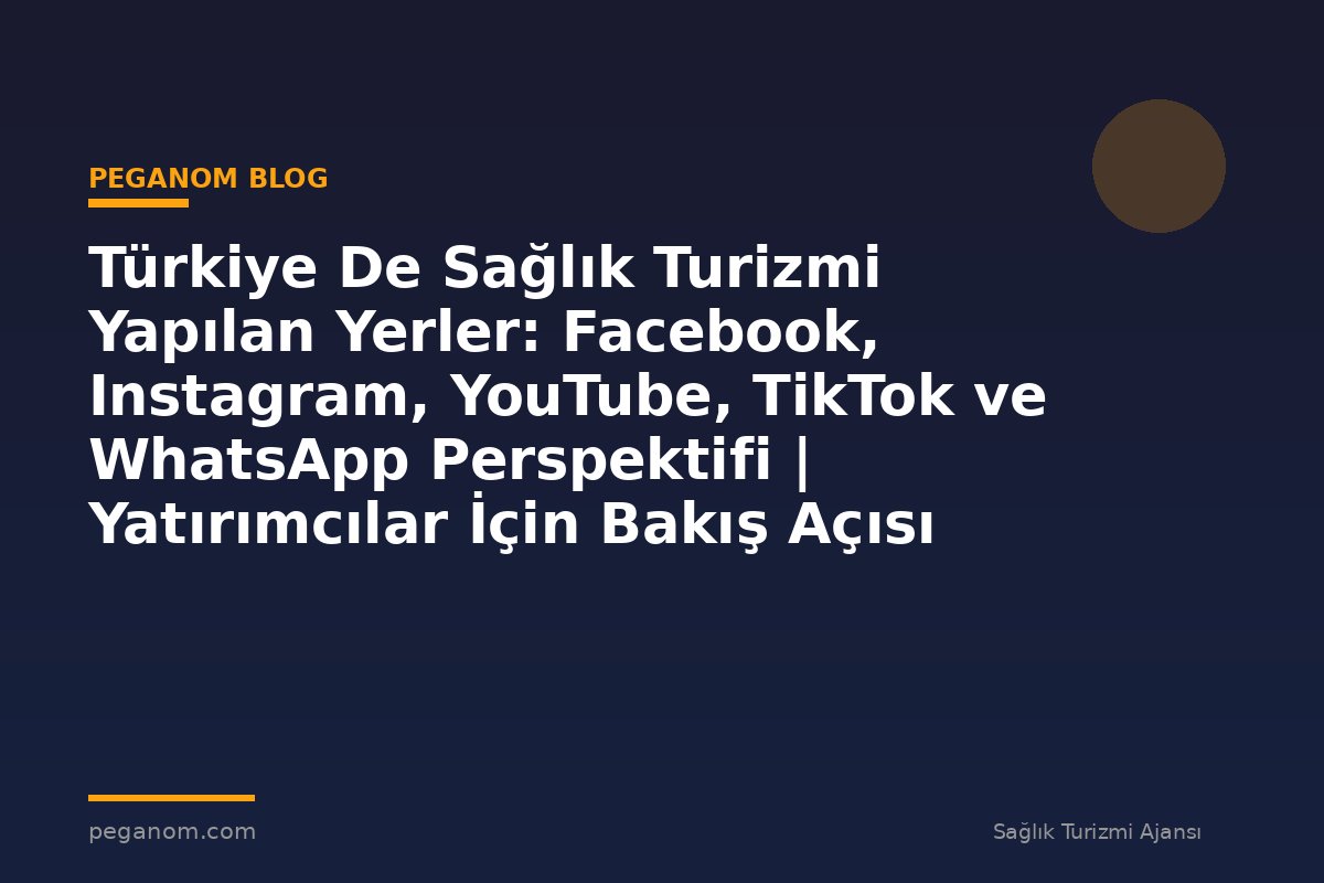 Türkiye De Sağlık Turizmi Yapılan Yerler: Facebook, Instagram, YouTube, TikTok ve WhatsApp Perspektifi | Yatırımcılar İçin Bakış Açısı