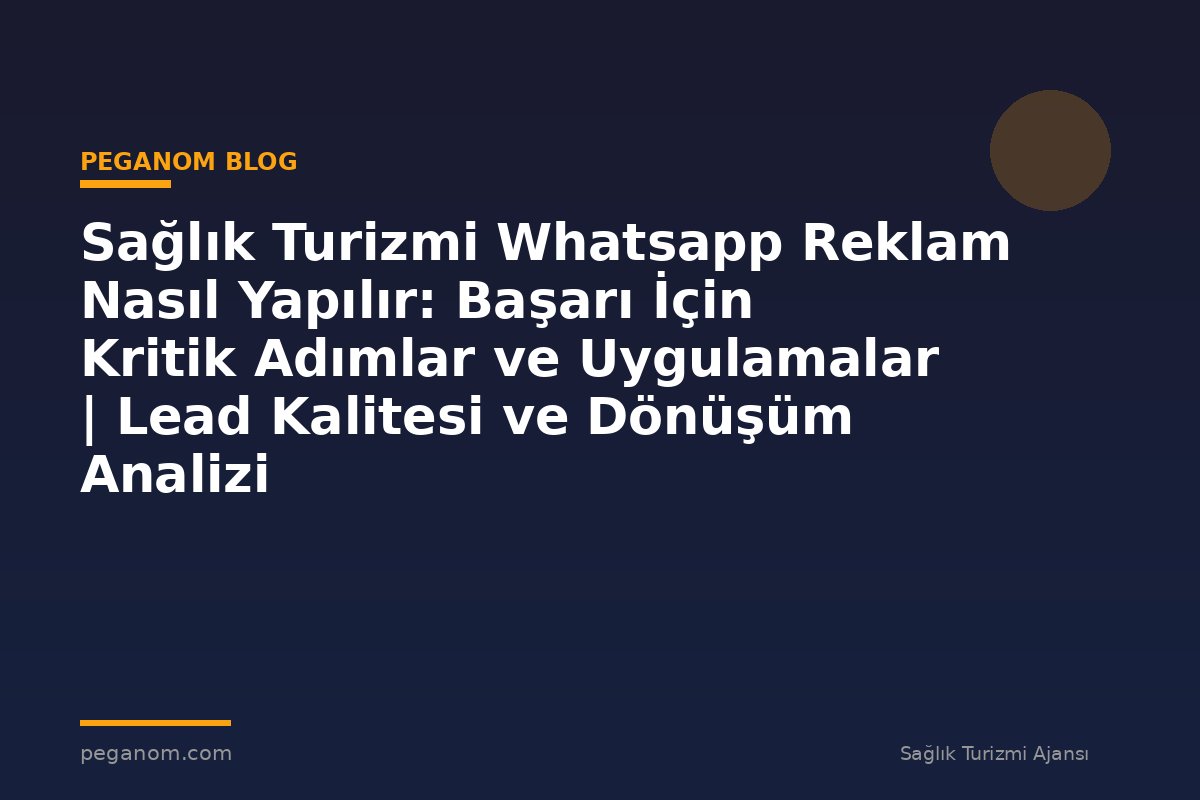 Sağlık Turizmi Whatsapp Reklam Nasıl Yapılır: Başarı İçin Kritik Adımlar ve Uygulamalar | Lead Kalitesi ve Dönüşüm Analizi