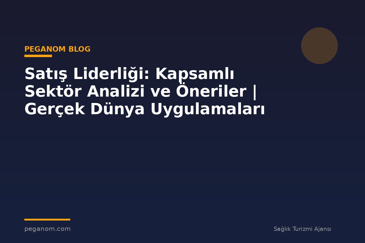 Satış Liderliği: Kapsamlı Sektör Analizi ve Öneriler | Gerçek Dünya Uygulamaları