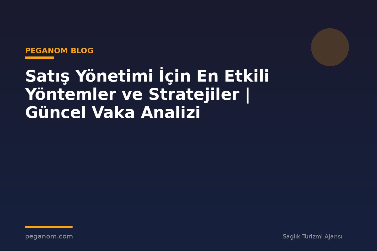 Satış Yönetimi İçin En Etkili Yöntemler ve Stratejiler | Güncel Vaka Analizi
