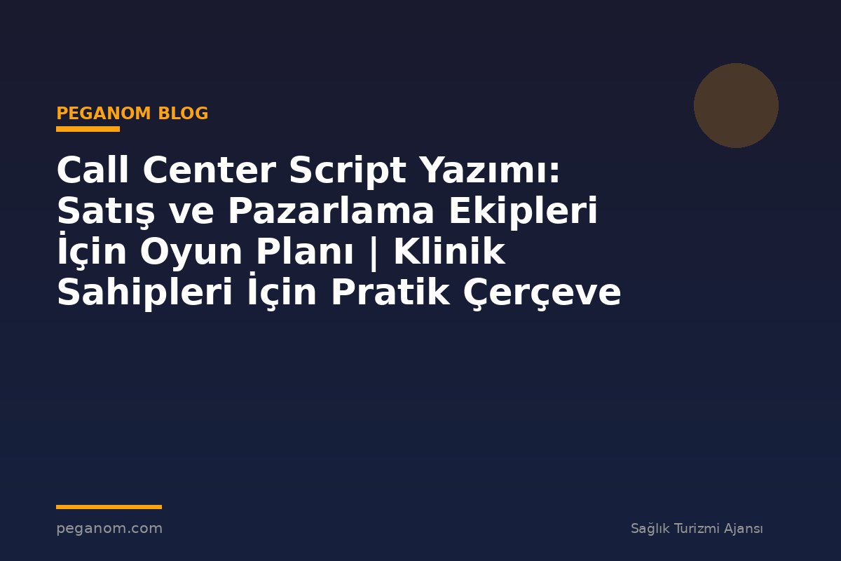 Call Center Script Yazımı: Satış ve Pazarlama Ekipleri İçin Oyun Planı | Klinik Sahipleri İçin Pratik Çerçeve