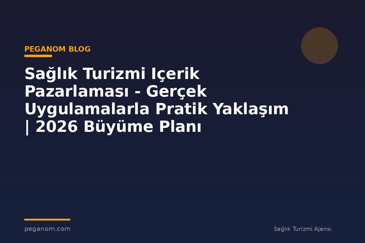Sağlık Turizmi Içerik Pazarlaması - Gerçek Uygulamalarla Pratik Yaklaşım | 2026 Büyüme Planı