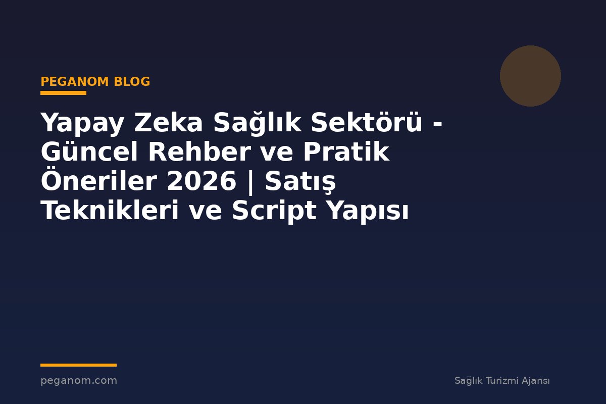 Yapay Zeka Sağlık Sektörü - Güncel Rehber ve Pratik Öneriler 2026 | Satış Teknikleri ve Script Yapısı