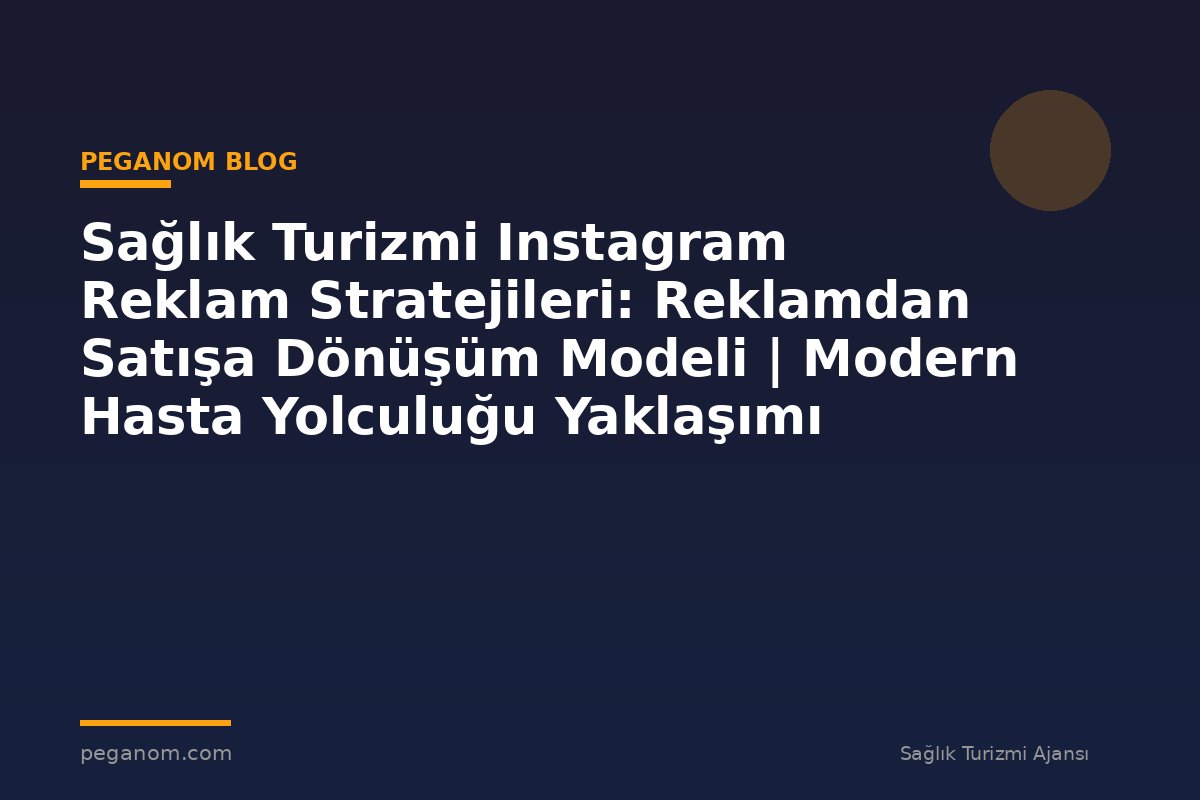 Sağlık Turizmi Instagram Reklam Stratejileri: Reklamdan Satışa Dönüşüm Modeli | Modern Hasta Yolculuğu Yaklaşımı