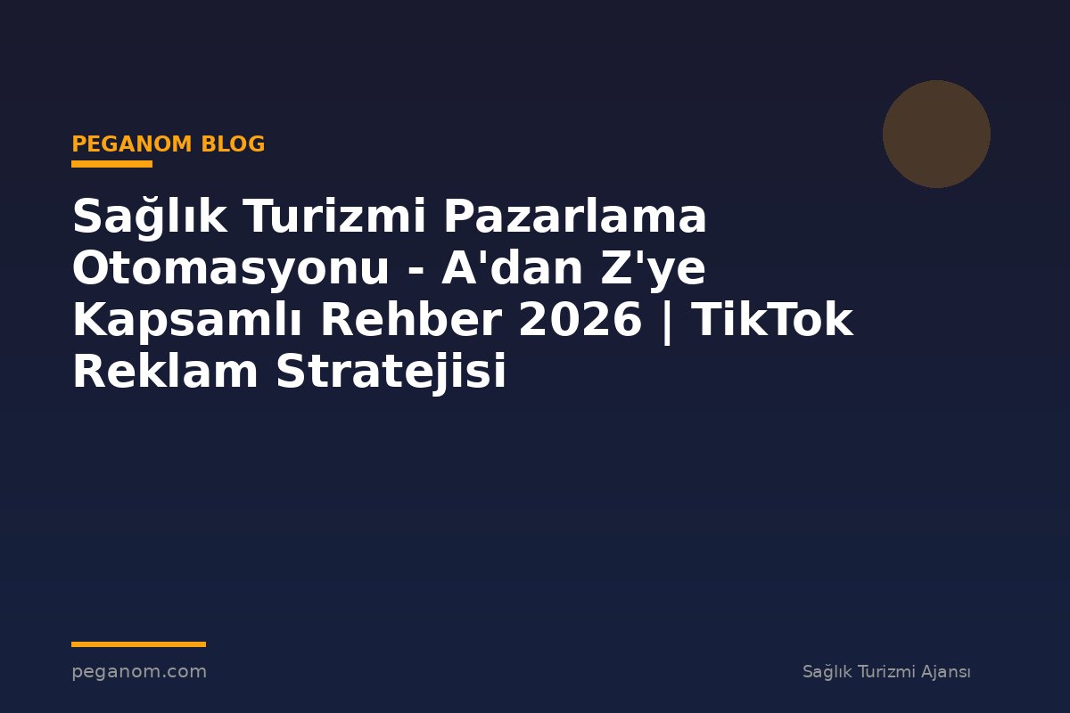 Sağlık Turizmi Pazarlama Otomasyonu - A'dan Z'ye Kapsamlı Rehber 2026 | TikTok Reklam Stratejisi