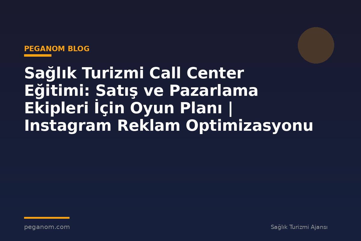 Sağlık Turizmi Call Center Eğitimi: Satış ve Pazarlama Ekipleri İçin Oyun Planı | Instagram Reklam Optimizasyonu
