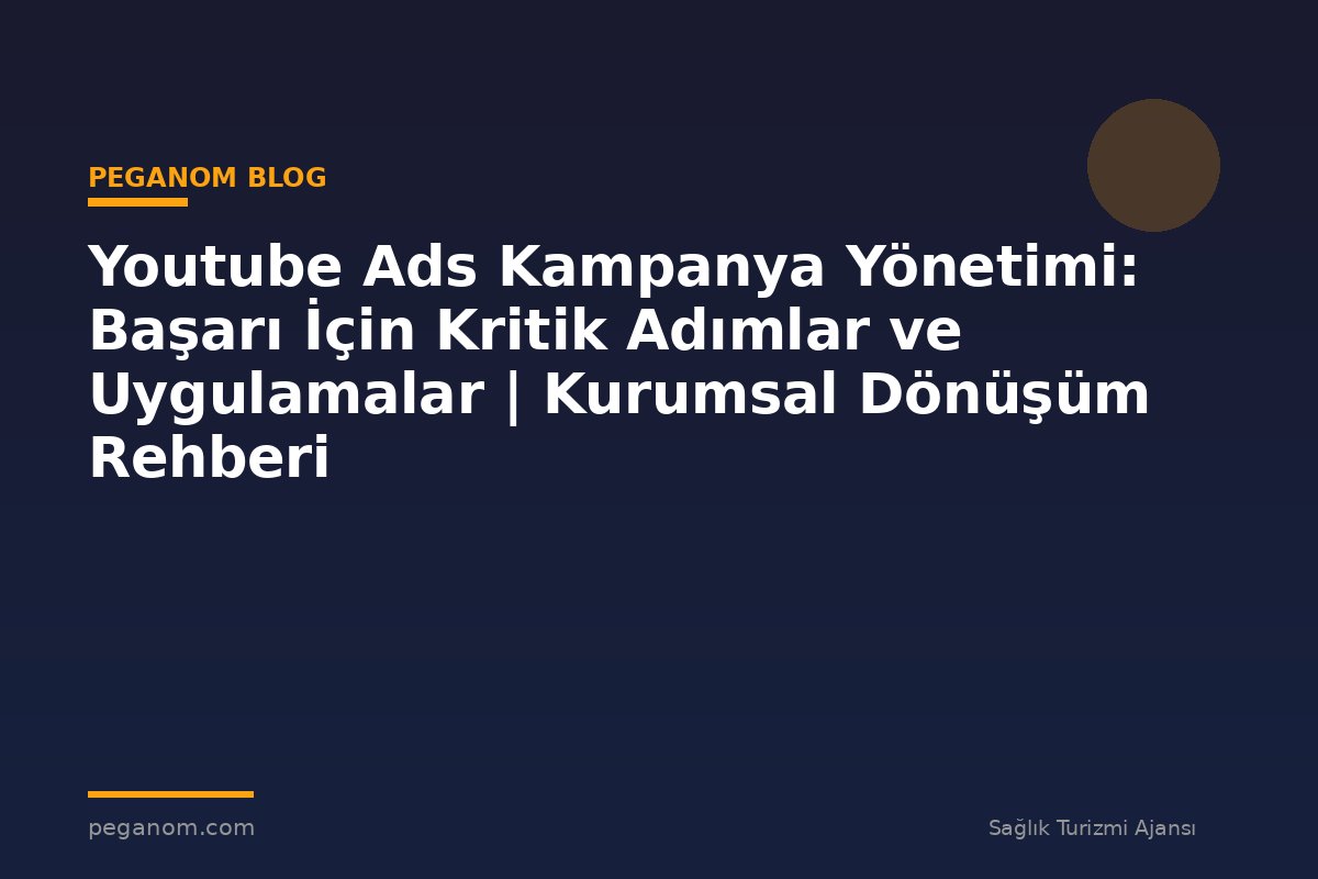 Youtube Ads Kampanya Yönetimi: Başarı İçin Kritik Adımlar ve Uygulamalar | Kurumsal Dönüşüm Rehberi
