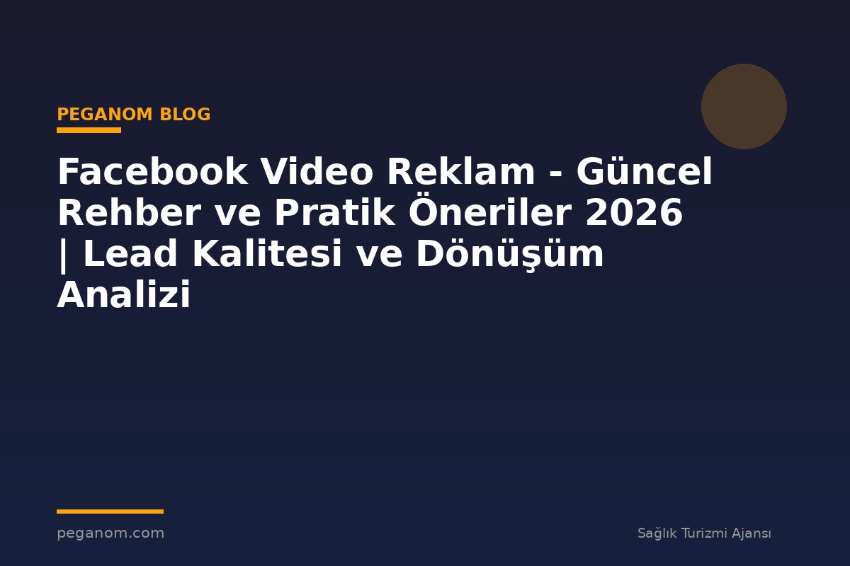 Facebook Video Reklam - Güncel Rehber ve Pratik Öneriler 2026 | Lead Kalitesi ve Dönüşüm Analizi