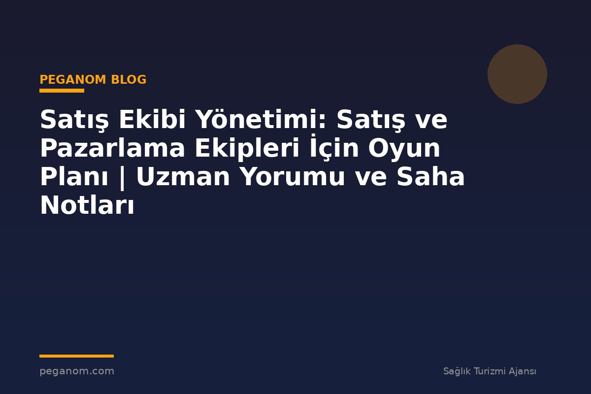 Satış Ekibi Yönetimi: Satış ve Pazarlama Ekipleri İçin Oyun Planı | Uzman Yorumu ve Saha Notları