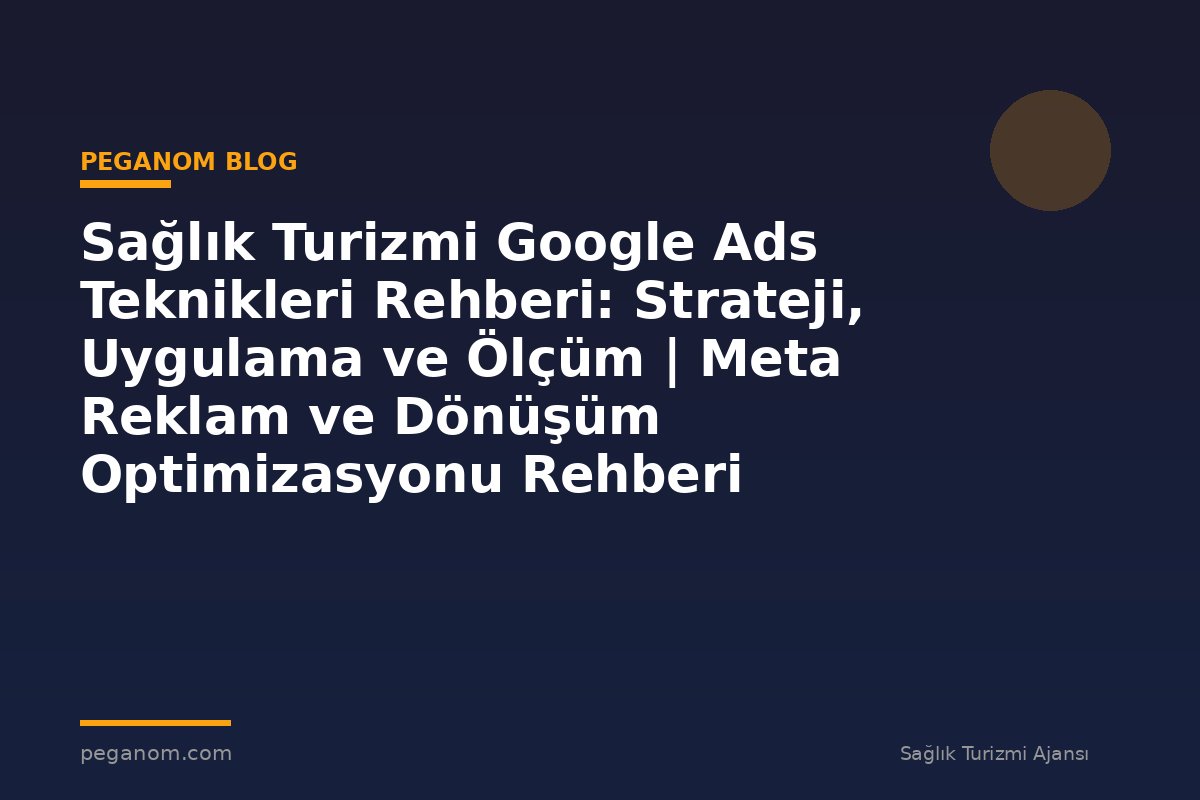 Sağlık Turizmi Google Ads Teknikleri Rehberi: Strateji, Uygulama ve Ölçüm | Meta Reklam ve Dönüşüm Optimizasyonu Rehberi