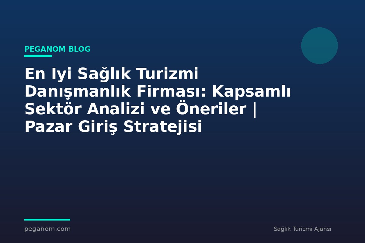 En Iyi Sağlık Turizmi Danışmanlık Firması: Kapsamlı Sektör Analizi ve Öneriler | Pazar Giriş Stratejisi
