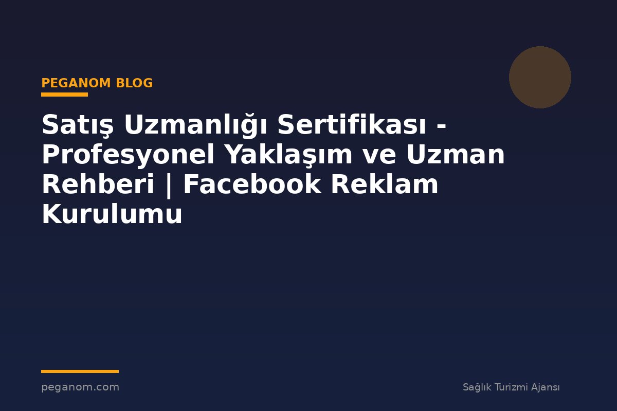 Satış Uzmanlığı Sertifikası - Profesyonel Yaklaşım ve Uzman Rehberi | Facebook Reklam Kurulumu