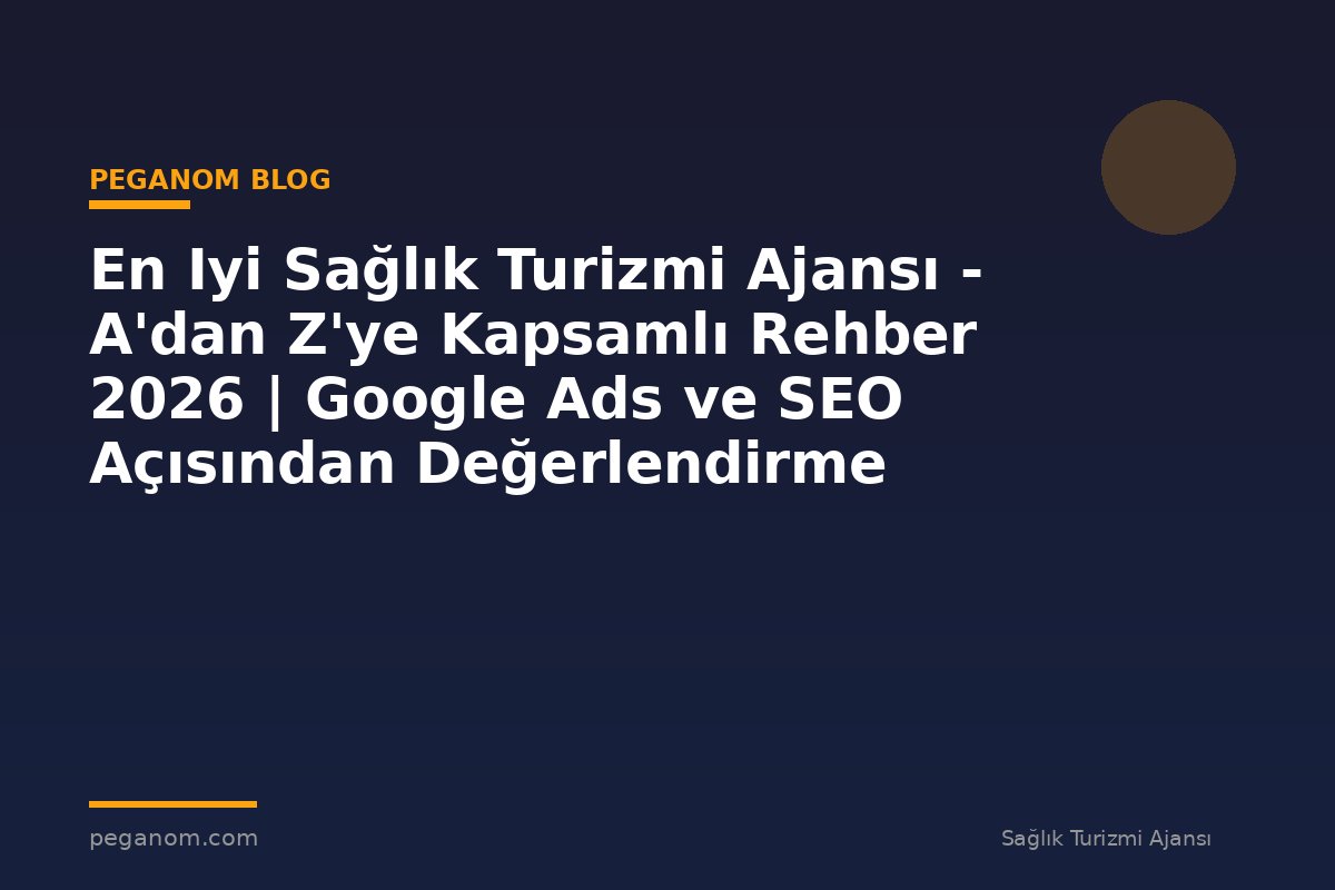 En Iyi Sağlık Turizmi Ajansı - A'dan Z'ye Kapsamlı Rehber 2026 | Google Ads ve SEO Açısından Değerlendirme