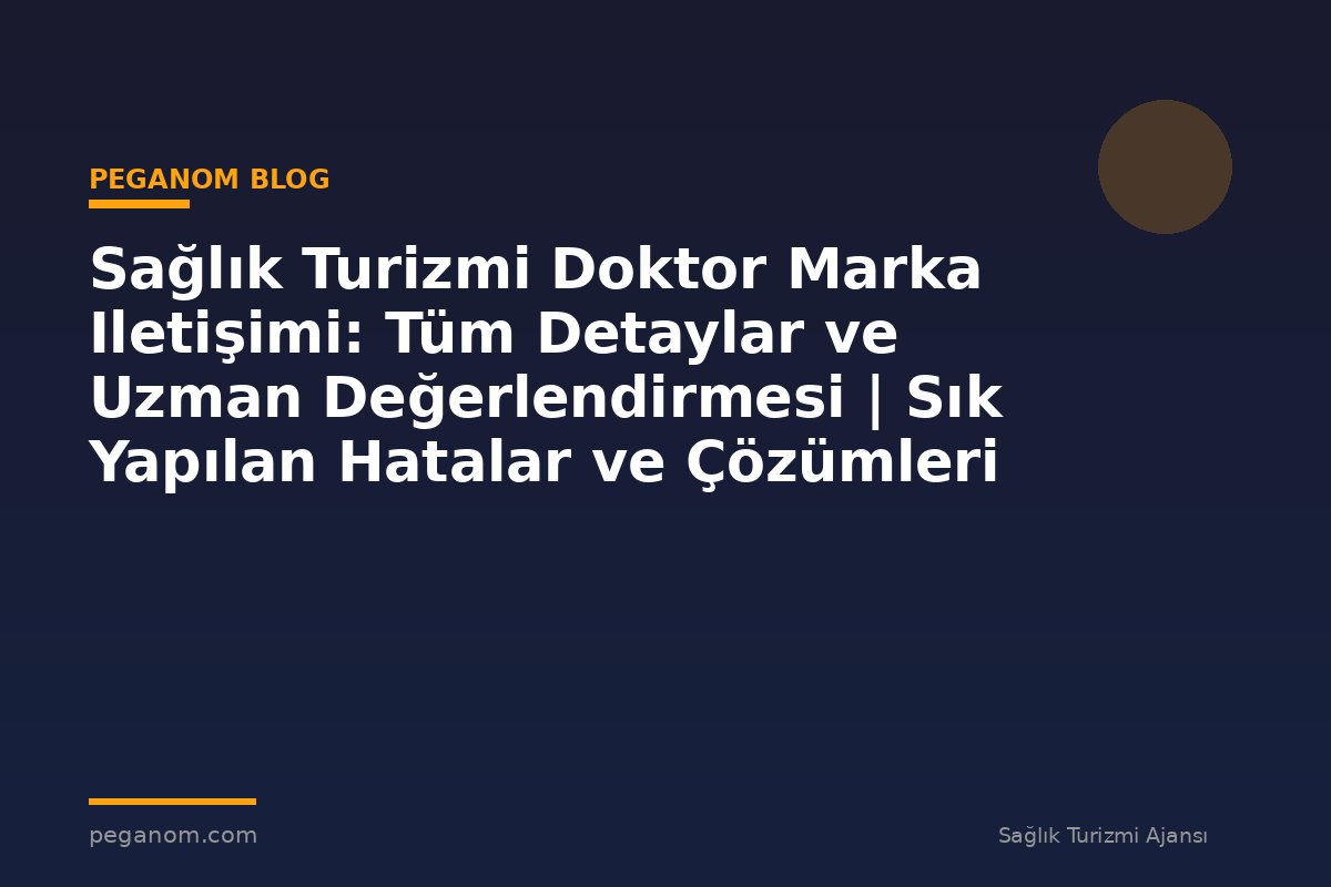 Sağlık Turizmi Doktor Marka Iletişimi: Tüm Detaylar ve Uzman Değerlendirmesi | Sık Yapılan Hatalar ve Çözümleri
