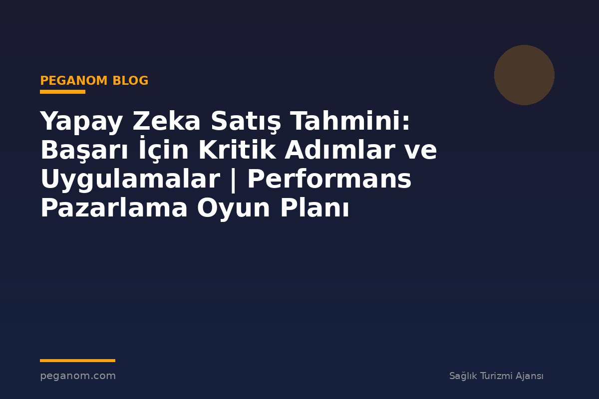 Yapay Zeka Satış Tahmini: Başarı İçin Kritik Adımlar ve Uygulamalar | Performans Pazarlama Oyun Planı