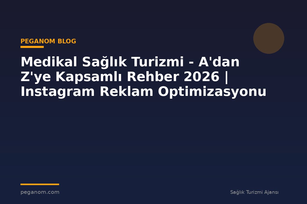 Medikal Sağlık Turizmi - A'dan Z'ye Kapsamlı Rehber 2026 | Instagram Reklam Optimizasyonu