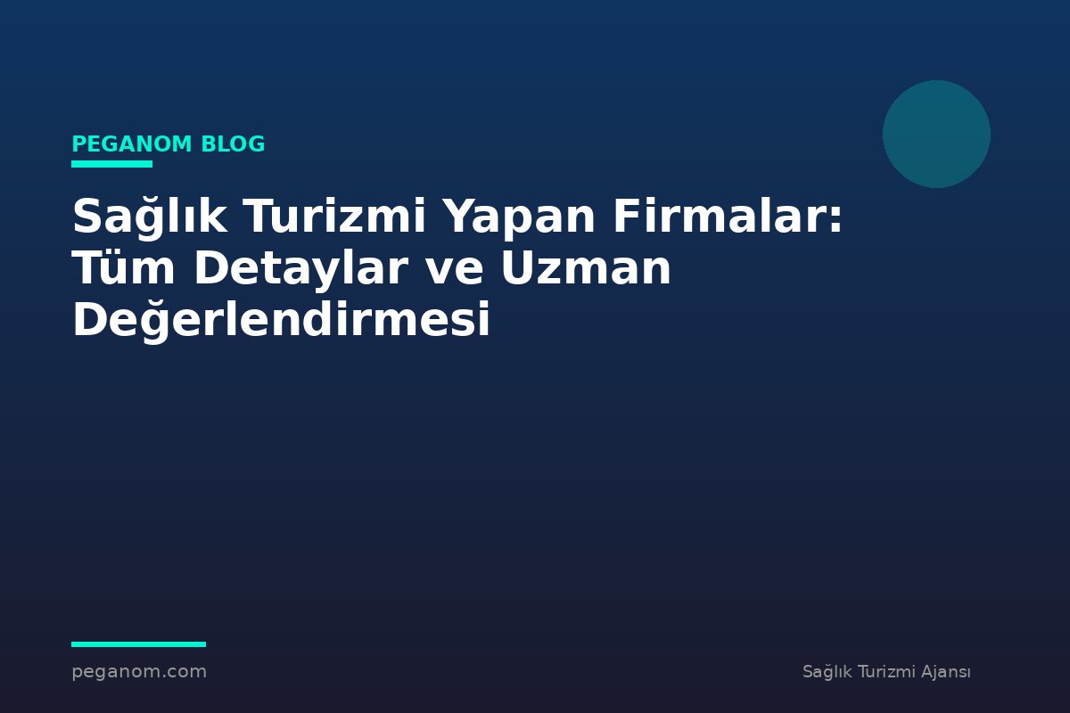 Sağlık Turizmi Yapan Firmalar: Tüm Detaylar ve Uzman Değerlendirmesi