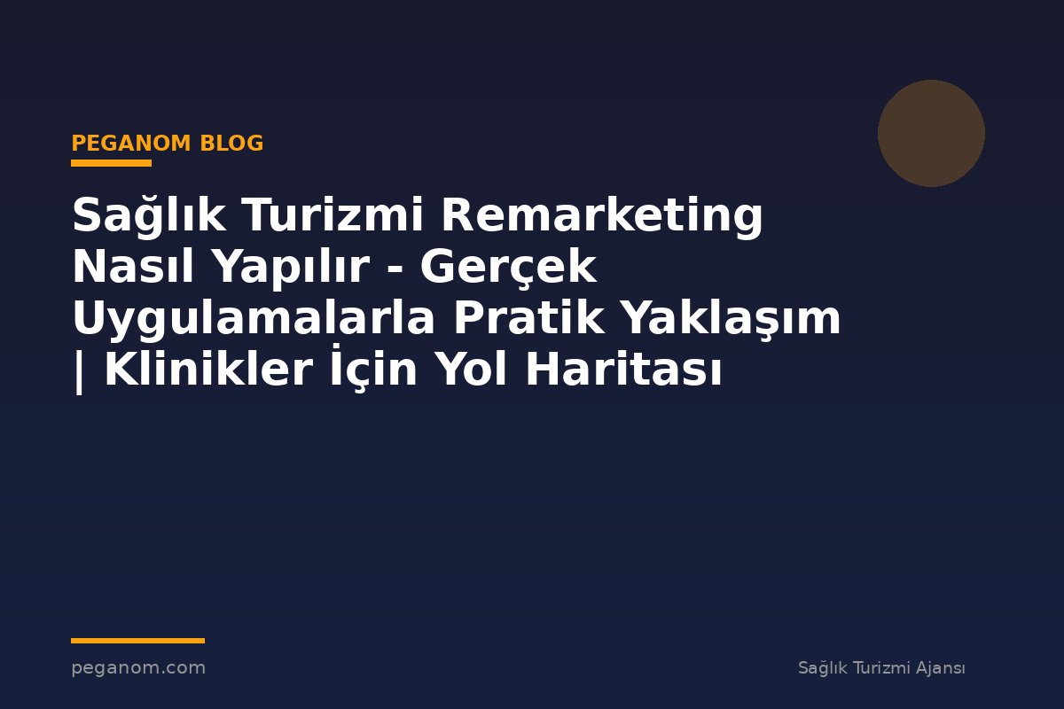 Sağlık Turizmi Remarketing Nasıl Yapılır - Gerçek Uygulamalarla Pratik Yaklaşım | Klinikler İçin Yol Haritası