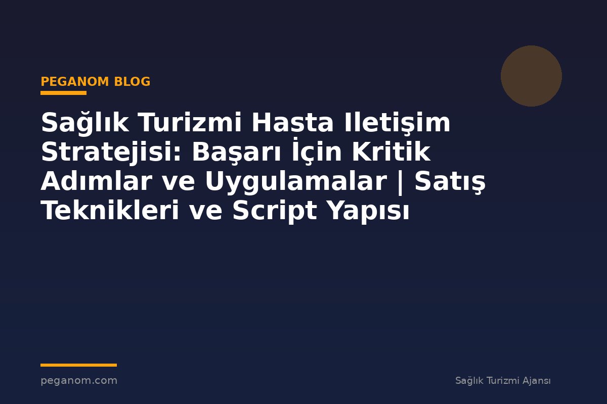 Sağlık Turizmi Hasta Iletişim Stratejisi: Başarı İçin Kritik Adımlar ve Uygulamalar | Satış Teknikleri ve Script Yapısı