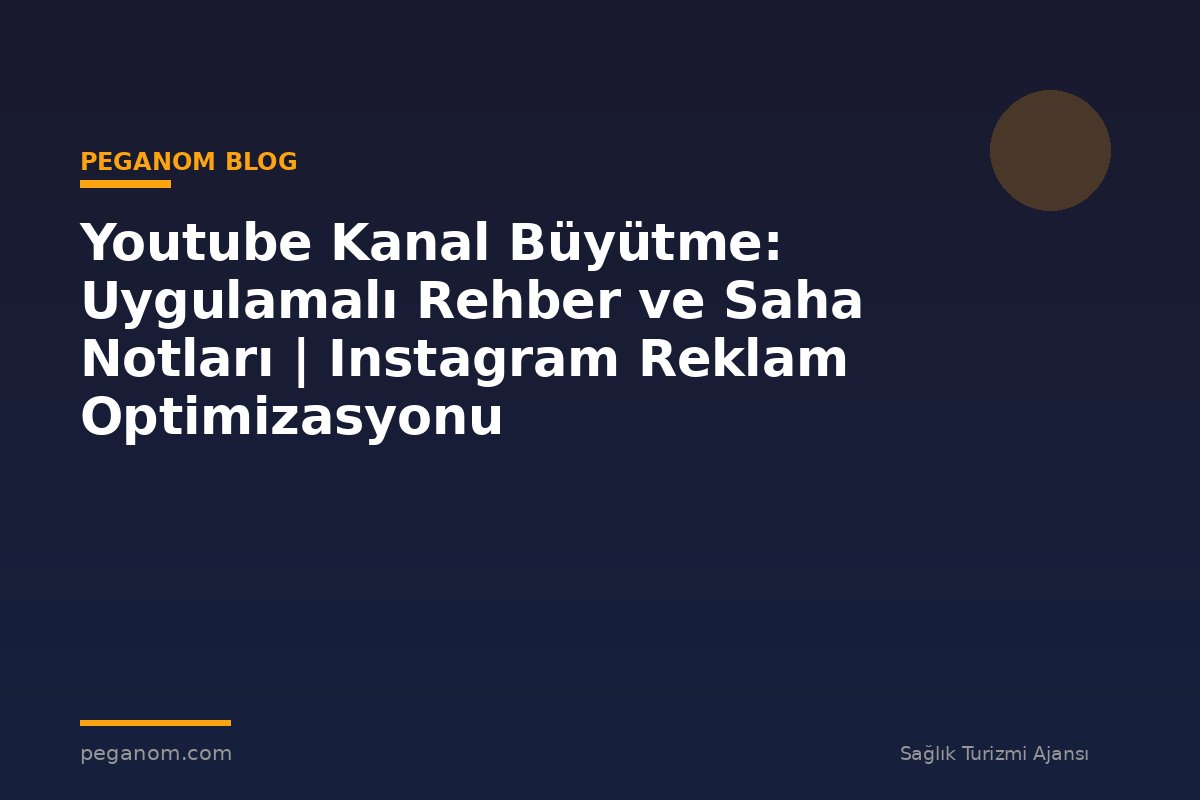 Youtube Kanal Büyütme: Uygulamalı Rehber ve Saha Notları | Instagram Reklam Optimizasyonu