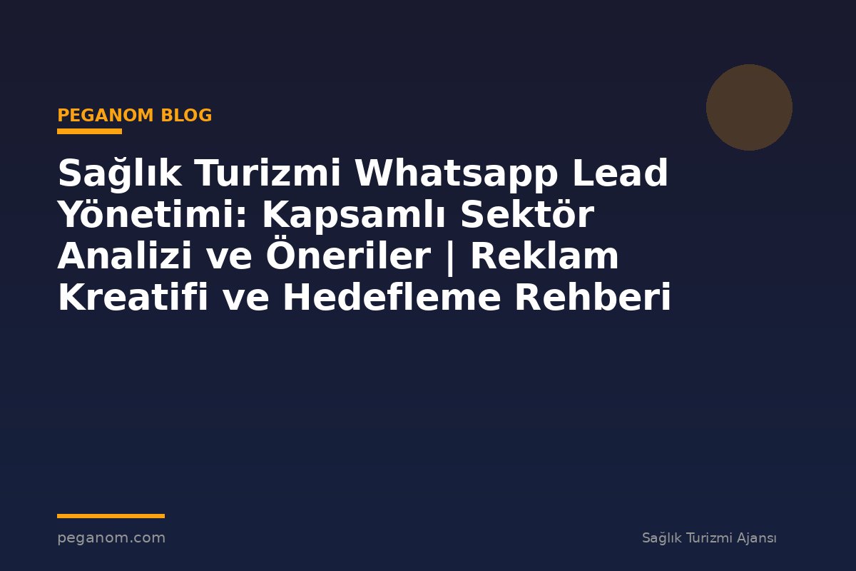Sağlık Turizmi Whatsapp Lead Yönetimi: Kapsamlı Sektör Analizi ve Öneriler | Reklam Kreatifi ve Hedefleme Rehberi
