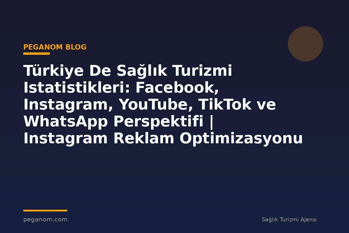 Türkiye De Sağlık Turizmi Istatistikleri: Facebook, Instagram, YouTube, TikTok ve WhatsApp Perspektifi | Instagram Reklam Optimizasyonu