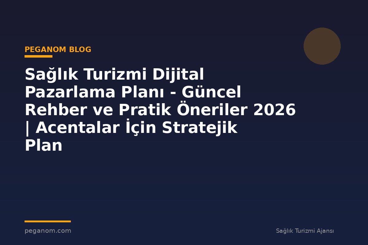 Sağlık Turizmi Dijital Pazarlama Planı - Güncel Rehber ve Pratik Öneriler 2026 | Acentalar İçin Stratejik Plan