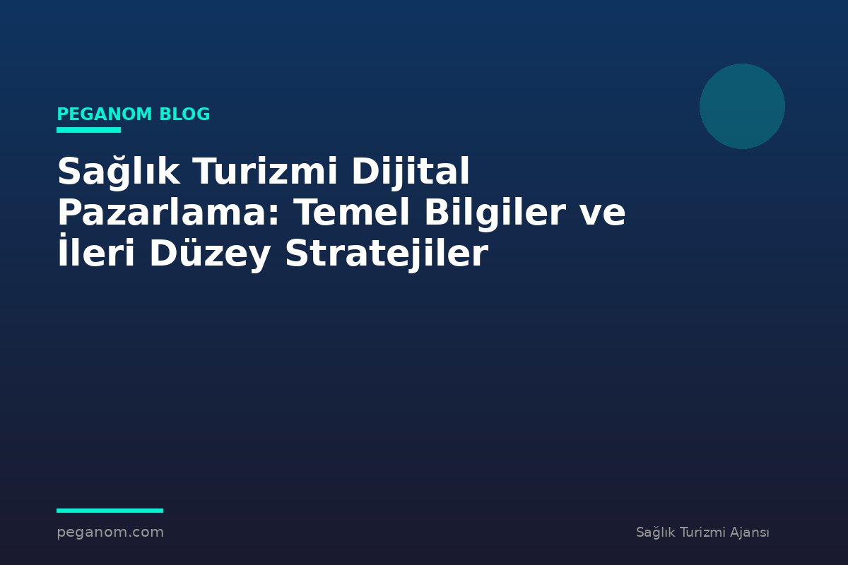 Sağlık Turizmi Dijital Pazarlama: Temel Bilgiler ve İleri Düzey Stratejiler