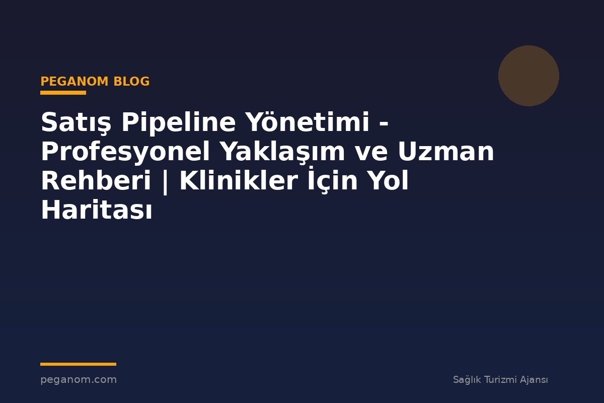Satış Pipeline Yönetimi - Profesyonel Yaklaşım ve Uzman Rehberi | Klinikler İçin Yol Haritası