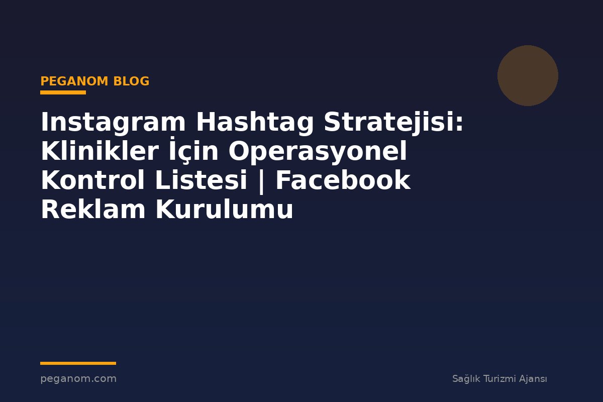 Instagram Hashtag Stratejisi: Klinikler İçin Operasyonel Kontrol Listesi | Facebook Reklam Kurulumu