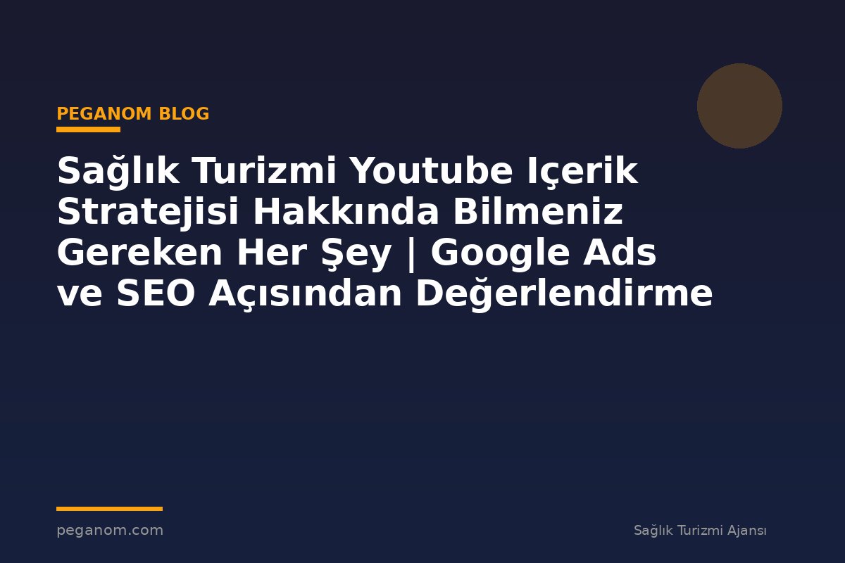 Sağlık Turizmi Youtube Içerik Stratejisi Hakkında Bilmeniz Gereken Her Şey | Google Ads ve SEO Açısından Değerlendirme