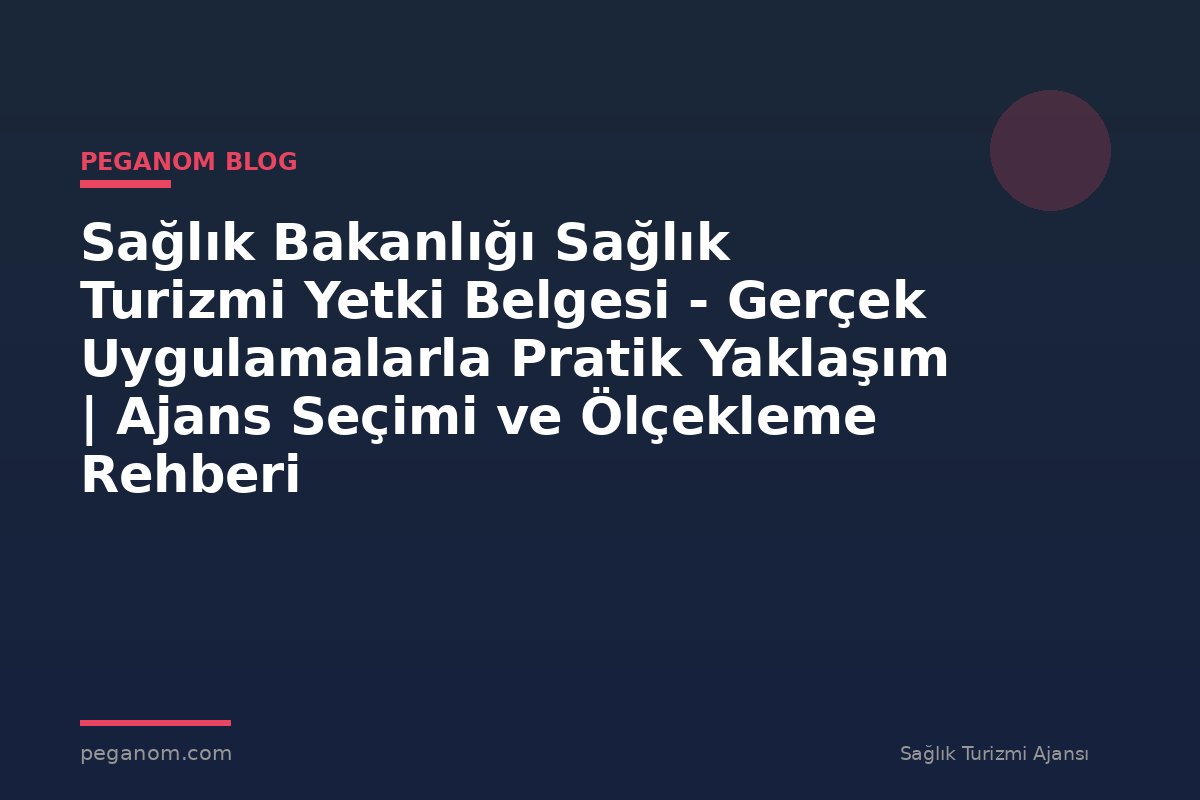 Sağlık Bakanlığı Sağlık Turizmi Yetki Belgesi - Gerçek Uygulamalarla Pratik Yaklaşım | Ajans Seçimi ve Ölçekleme Rehberi