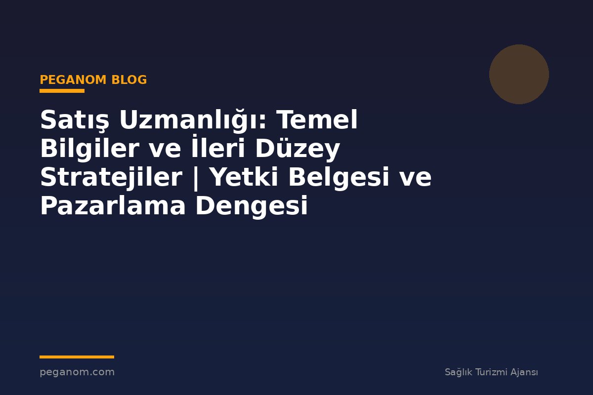 Satış Uzmanlığı: Temel Bilgiler ve İleri Düzey Stratejiler | Yetki Belgesi ve Pazarlama Dengesi