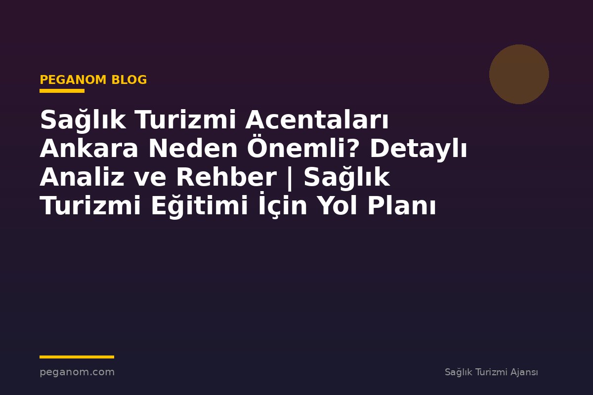 Sağlık Turizmi Acentaları Ankara Neden Önemli? Detaylı Analiz ve Rehber | Sağlık Turizmi Eğitimi İçin Yol Planı