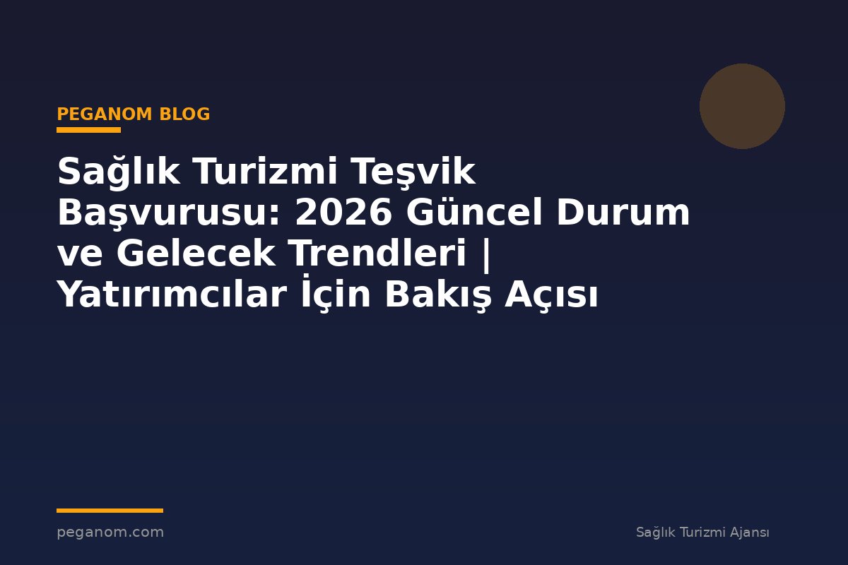 Sağlık Turizmi Teşvik Başvurusu: 2026 Güncel Durum ve Gelecek Trendleri | Yatırımcılar İçin Bakış Açısı